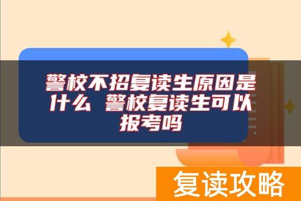 警校不招复读生原因是什么 警校复读生可以报考吗