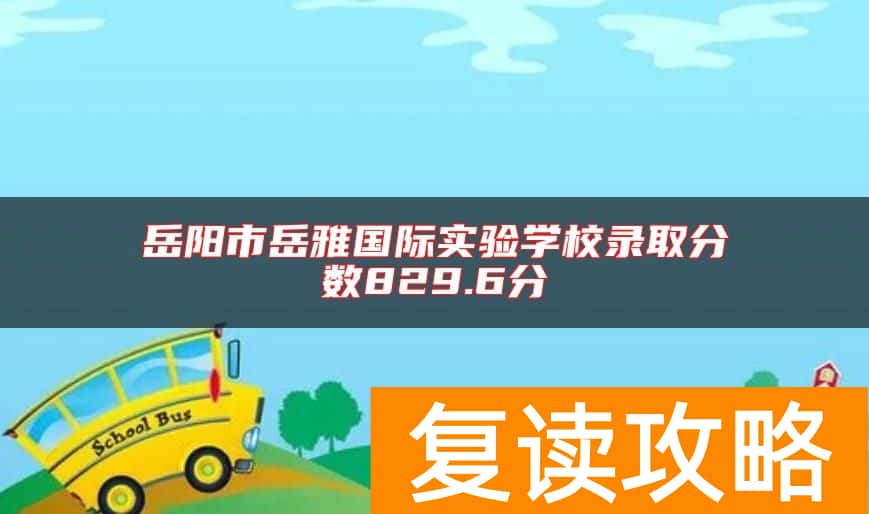 岳阳市岳雅国际实验学校录取分数829.6分