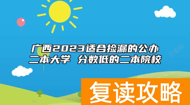 广西2023适合捡漏的公办二本大学 分数低的二本院校
