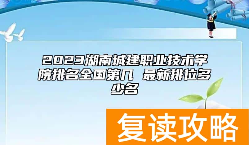 2023湖南城建职业技术学院排名全国第几 最新排位多少名