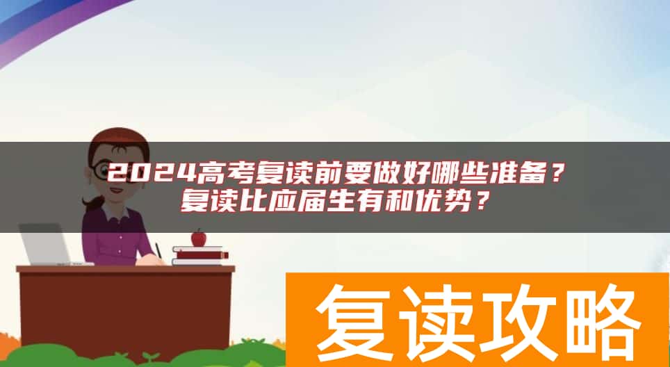 2024高考复读前要做好哪些准备？复读比应届生有和优势？